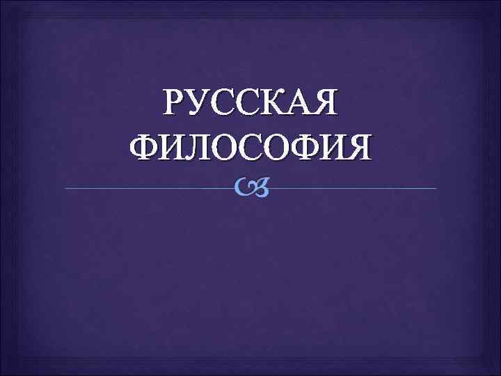 РУССКАЯ ФИЛОСОФИЯ 