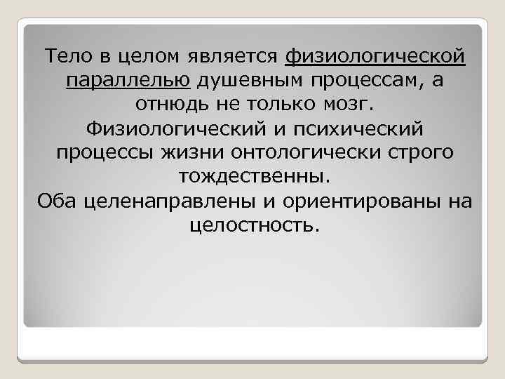 Тело в целом является физиологической параллелью душевным процессам, а отнюдь не только мозг. Физиологический