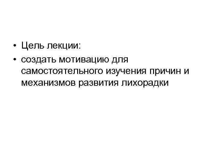  • Цель лекции: • создать мотивацию для самостоятельного изучения причин и механизмов развития