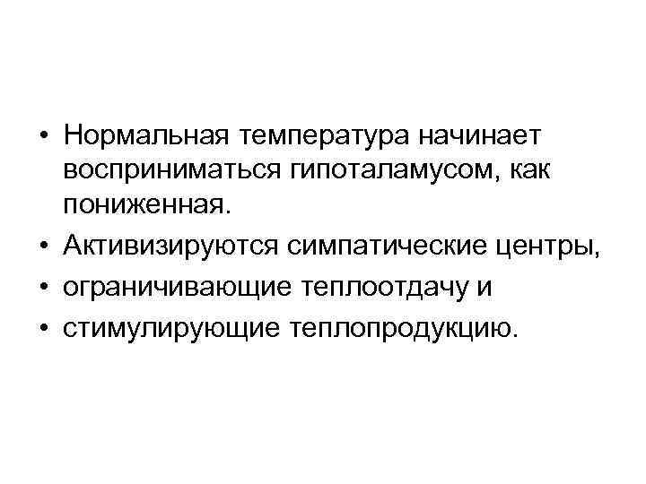  • Нормальная температура начинает восприниматься гипоталамусом, как пониженная. • Активизируются симпатические центры, •