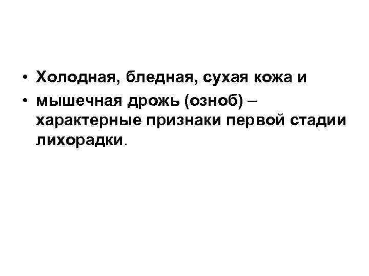  • Холодная, бледная, сухая кожа и • мышечная дрожь (озноб) – характерные признаки