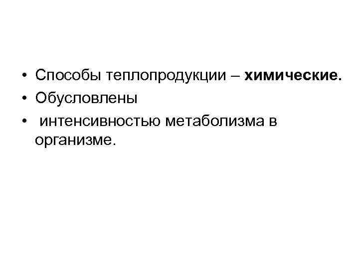  • Способы теплопродукции – химические. • Обусловлены • интенсивностью метаболизма в организме. 