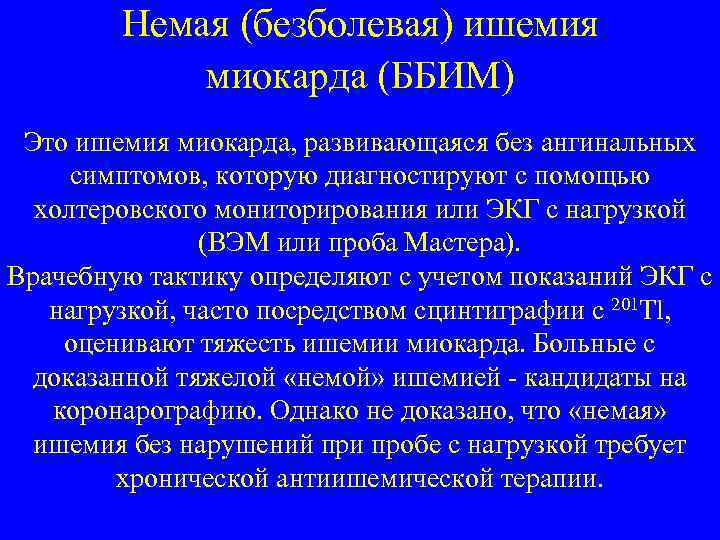 Немая (безболевая) ишемия миокарда (ББИМ) Это ишемия миокарда, развивающаяся без ангинальных симптомов, которую диагностируют