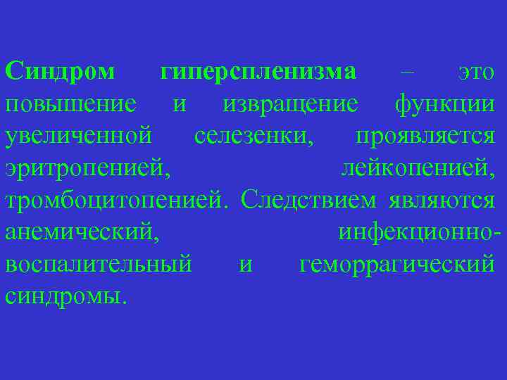 Синдром гиперспленизма – это повышение и извращение функции увеличенной селезенки, проявляется эритропенией, лейкопенией, тромбоцитопенией.