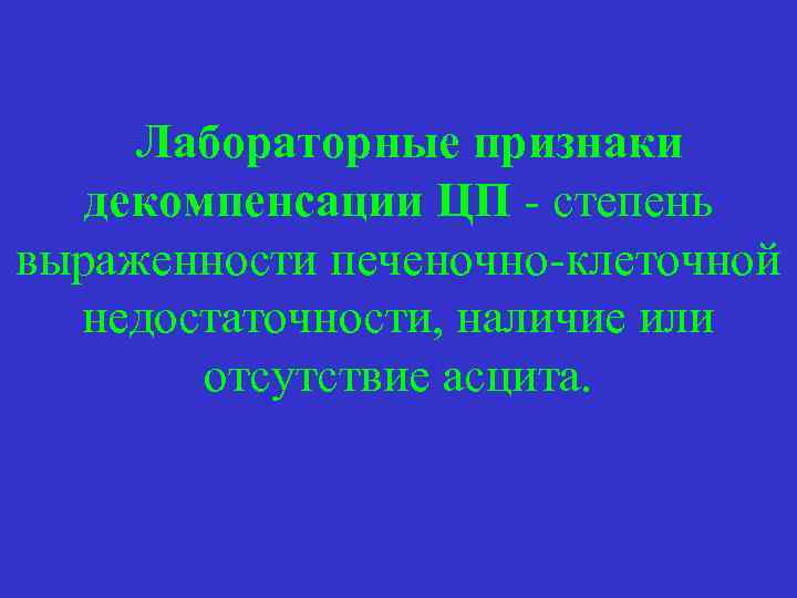  Лабораторные признаки декомпенсации ЦП - степень выраженности печеночно-клеточной недостаточности, наличие или отсутствие асцита.