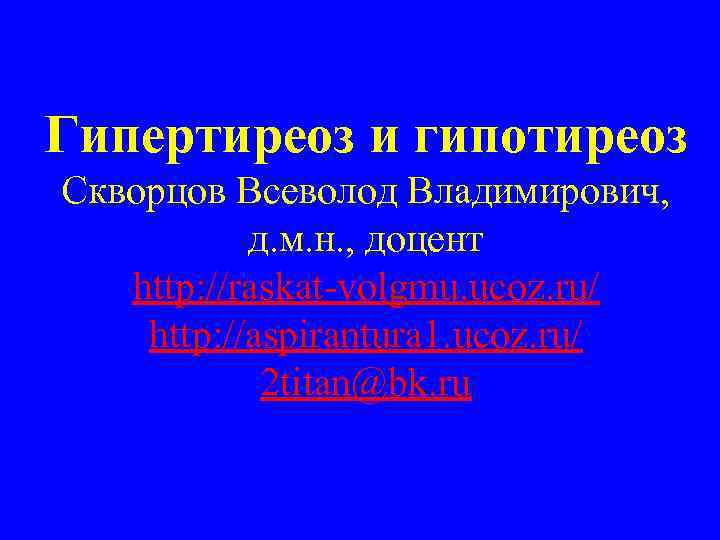 Гипертиреоз и гипотиреоз Скворцов Всеволод Владимирович, д. м. н. , доцент http: //raskat-volgmu. ucoz.