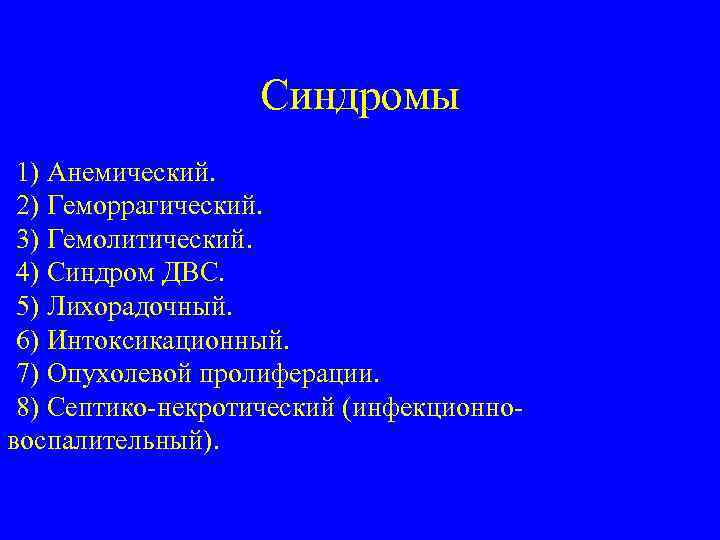 Синдромы 1) Анемический. 2) Геморрагический. 3) Гемолитический. 4) Синдром ДВС. 5) Лихорадочный. 6) Интоксикационный.