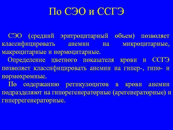 По СЭО и ССГЭ СЭО (средний эритроцитарный объем) позволяет классифицировать анемии на микроцитарные, макроцитарные