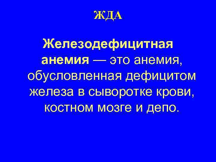 ЖДА Железодефицитная анемия — это анемия, обусловленная дефицитом железа в сыворотке крови, костном мозге