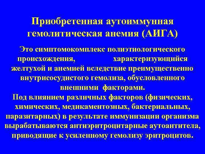 Приобретенная аутоиммунная гемолитическая анемия (АИГА) Это симптомокомплекс полиэтиологического происхождения, характеризующийся желтухой и анемией вследствие