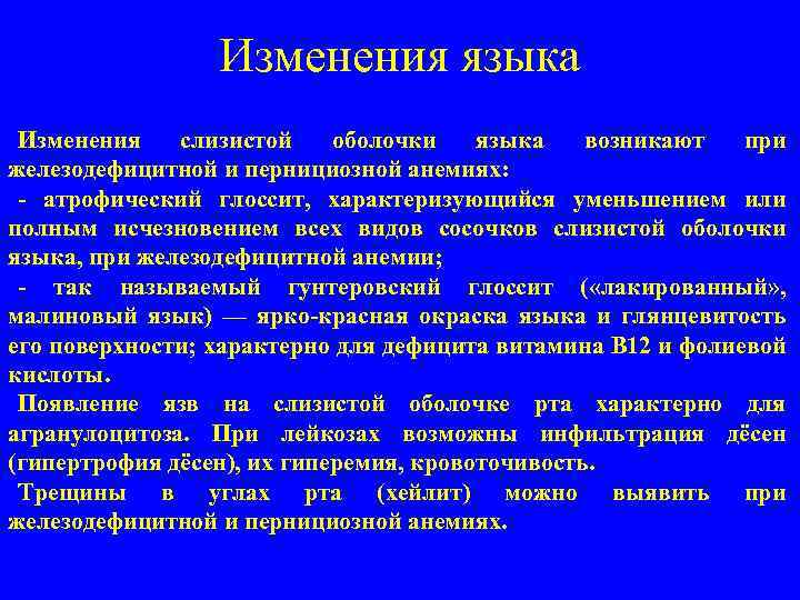 Изменения языка Изменения слизистой оболочки языка возникают при железодефицитной и пернициозной анемиях: атрофический глоссит,