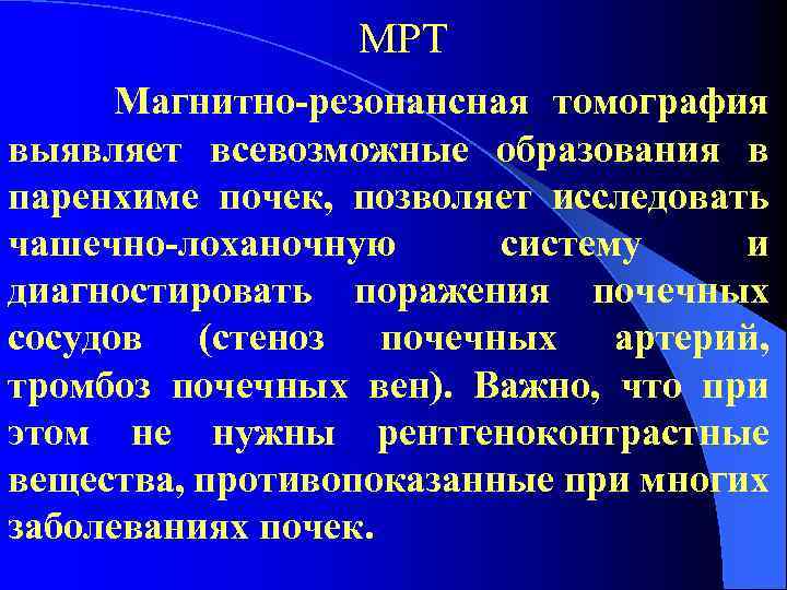 МРТ Магнитно-резонансная томография выявляет всевозможные образования в паренхиме почек, позволяет исследовать чашечно-лоханочную систему и