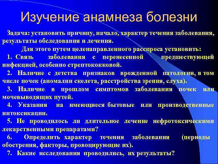 Изучение анамнеза болезни Задача: установить причину, начало, характер течения заболевания, результаты обследования и лечения.