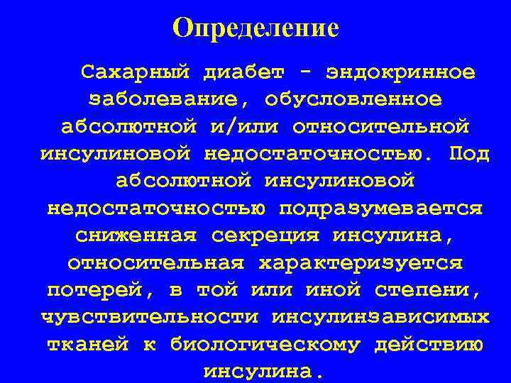 Определение Сахарный диабет - эндокринное заболевание, обусловленное абсолютной и/или относительной инсулиновой недостаточностью. Под абсолютной