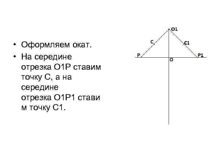  • Оформляем окат. • На середине отрезка О 1 Р ставим точку С,