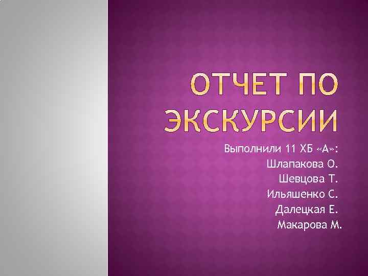 Выполнили 11 ХБ «А» : Шлапакова О. Шевцова Т. Ильяшенко С. Далецкая Е. Макарова