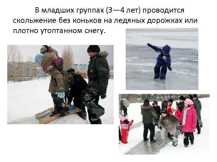 В младших группах (3— 4 лет) проводится скольжение без коньков на ледяных дорожках или