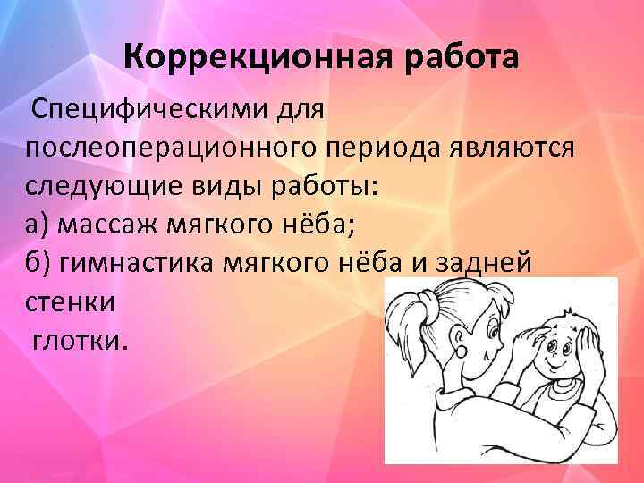 Коррекционная работа Специфическими для послеоперационного периода являются следующие виды работы: а) массаж мягкого нёба;