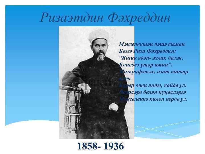 Ризаэтдин Фәхреддин Мәңгелектән дәшә сыман Безгә Риза Фәхреддин: “Яшик әдәп- әхлак белән, Көнебез үтәр