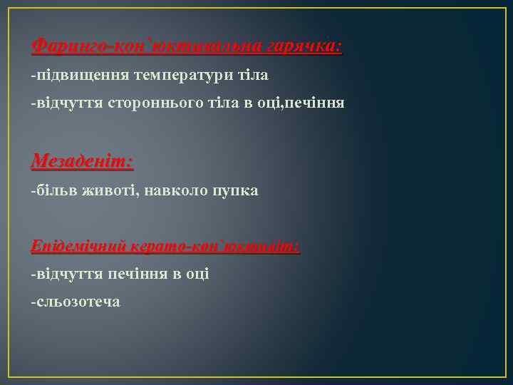 Фаринго-кон`юктивальна гарячка: -підвищення температури тіла -відчуття стороннього тіла в оці, печіння Мезаденіт: -більв животі,