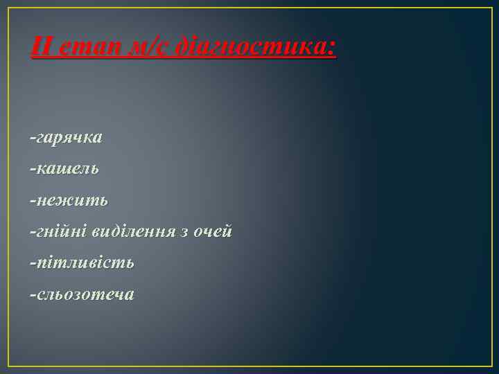 ІІ етап м/с діагностика: -гарячка -кашель -нежить -гнійні виділення з очей -пітливість -сльозотеча 