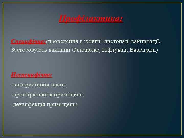 Профілактика: Специфічна: (проведення в жовтні-листопаді вакцинації. Застосовують вакцини Флюарикс, Інфлуван, Ваксігрип) Неспецифічна: -використання масок;