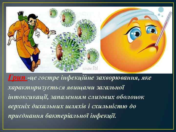 Грип -це гостре інфекційне захворювання, яке характнризується явищами загальної інтоксикації, запаленням слизових оболонок верхніх