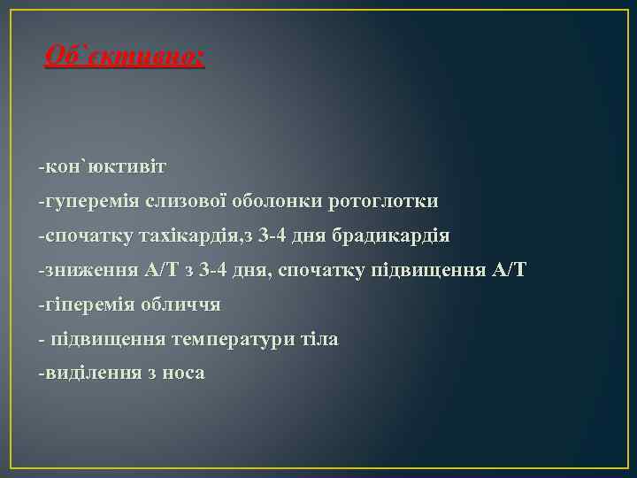 Об`єктивно: -кон`юктивіт -гуперемія слизової оболонки ротоглотки -спочатку тахікардія, з 3 -4 дня брадикардія -зниження