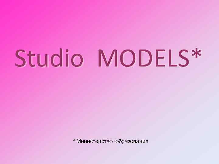 Studio MODELS* * Министерство образования 