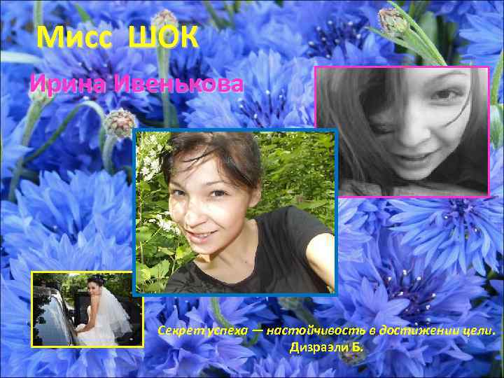 Мисс ШОК Ирина Ивенькова Секрет успеха — настойчивость в достижении цели. Дизраэли Б. 
