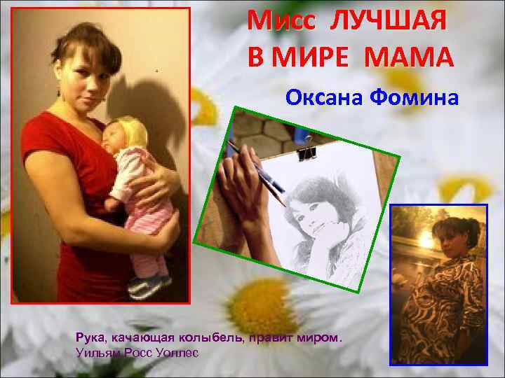 Мисс ЛУЧШАЯ В МИРЕ МАМА Оксана Фомина Рука, качающая колыбель, правит миром. Уильям Росс