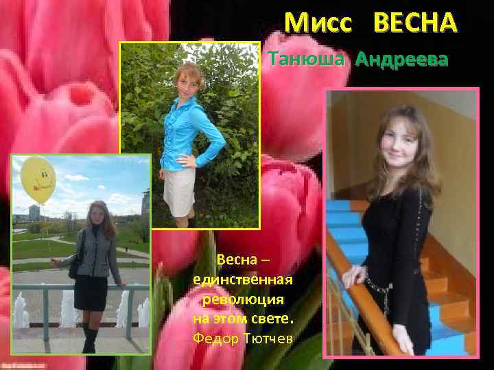 Мисс ВЕСНА Танюша Андреева Весна – единственная революция на этом свете. Федор Тютчев 
