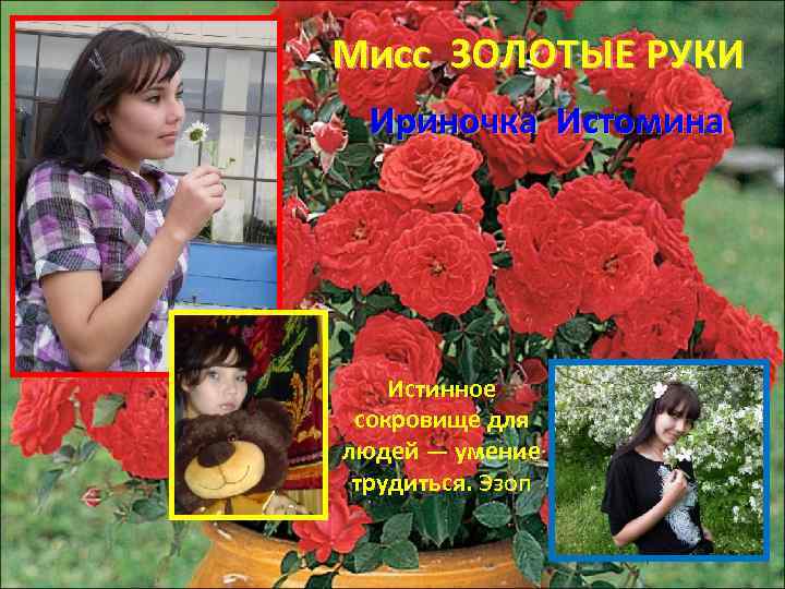 Мисс ЗОЛОТЫЕ РУКИ Ириночка Истомина Истинное сокровище для людей — умение трудиться. Эзоп 