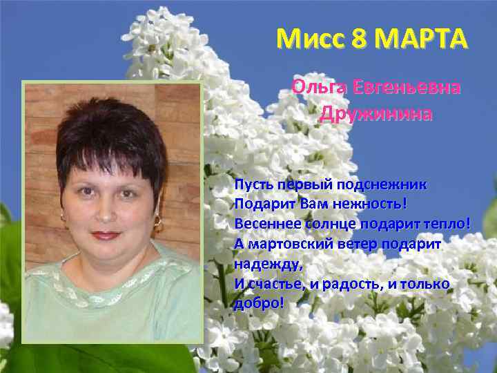Мисс 8 МАРТА Ольга Евгеньевна Дружинина Пусть первый подснежник Подарит Вам нежность! Весеннее солнце