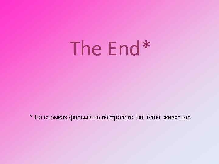 The End* * На съемках фильма не пострадало ни одно животное 