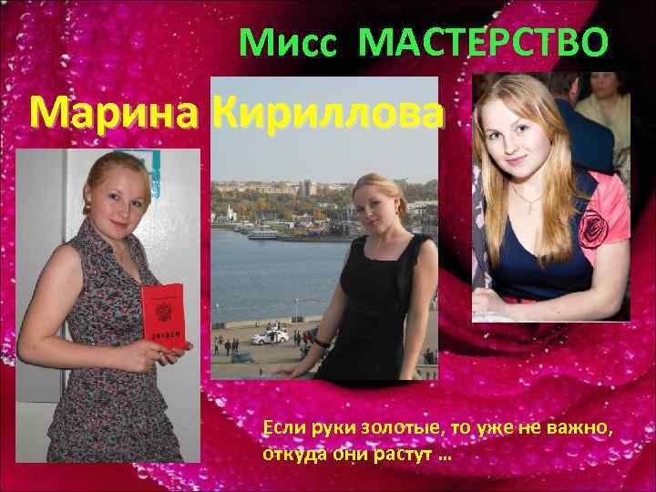 Мисс МАСТЕРСТВО Марина Кириллова Если руки золотые, то уже не важно, откуда они растут