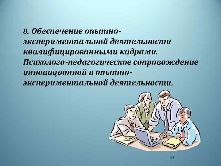 8. Обеспечение опытно- экспериментальной деятельности квалифицированными кадрами. Психолого-педагогическое сопровождение инновационной и опытноэкспериментальной деятельности. 25