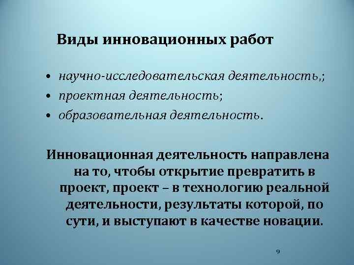 Виды инновационных работ • научно-исследовательская деятельность, ; • проектная деятельность; • образовательная деятельность. Инновационная