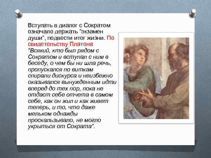 Вступать в диалог с Сократом означало держать “экзамен души”, подвести итог жизни. По свидетельству