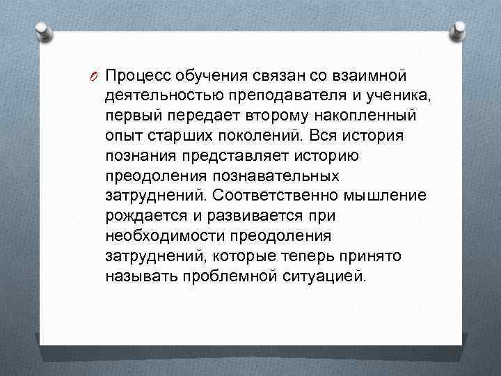 O Процесс обучения связан со взаимной деятельностью преподавателя и ученика, первый передает второму накопленный