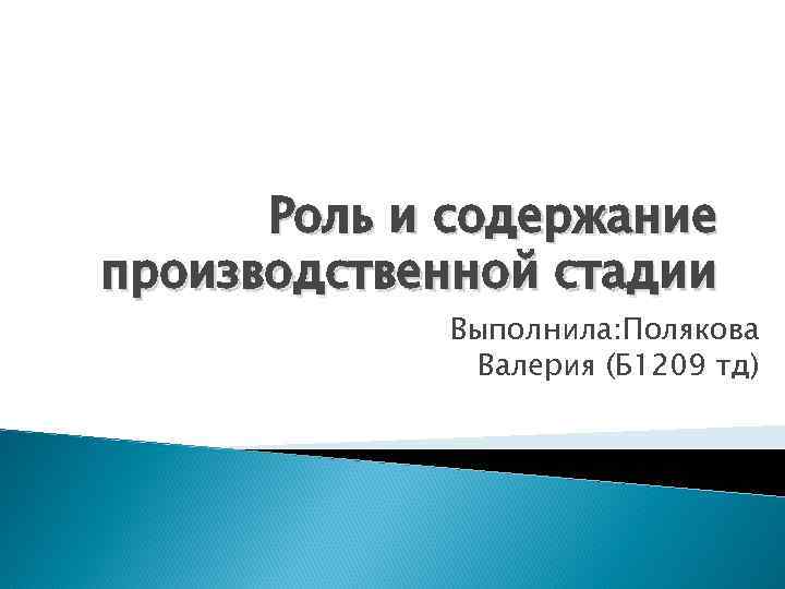 Роль и содержание производственной стадии Выполнила: Полякова Валерия (Б 1209 тд) 