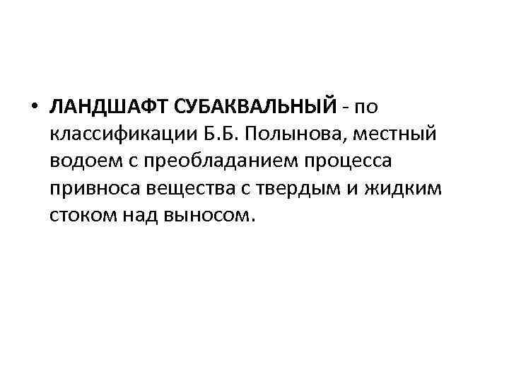  • ЛАНДШАФТ СУБАКВАЛЬНЫЙ - по классификации Б. Б. Полынова, местный водоем с преобладанием