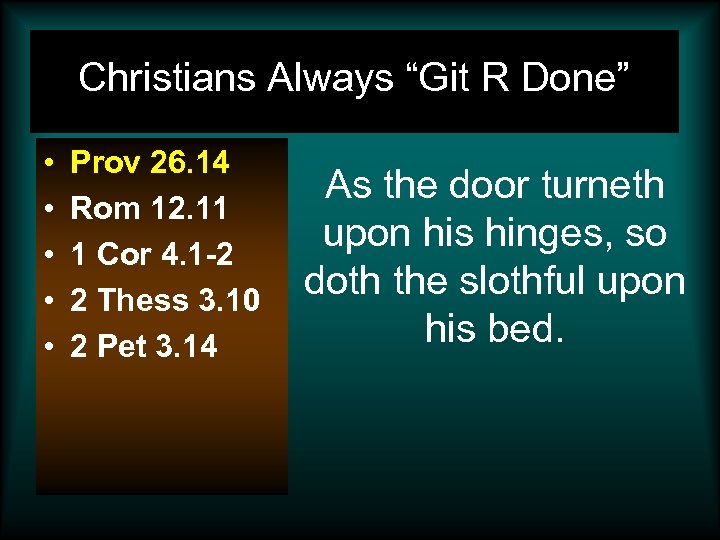 Christians Always “Git R Done” • • • Prov 26. 14 Rom 12. 11
