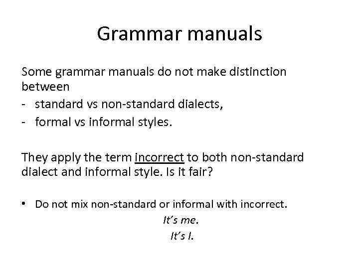 Grammar manuals Some grammar manuals do not make distinction between - standard vs non-standard