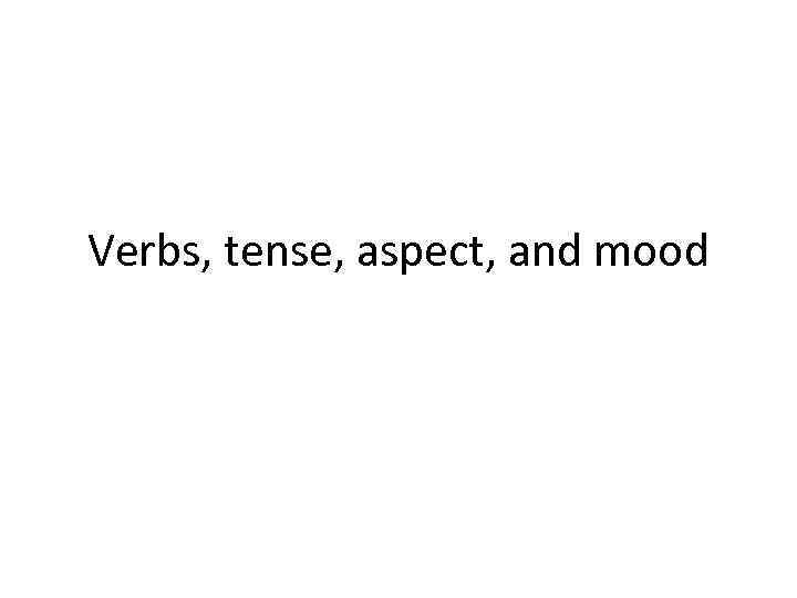 Verbs, tense, aspect, and mood 