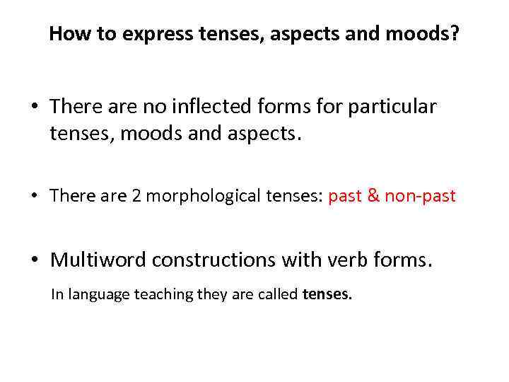 How to express tenses, aspects and moods? • There are no inflected forms for