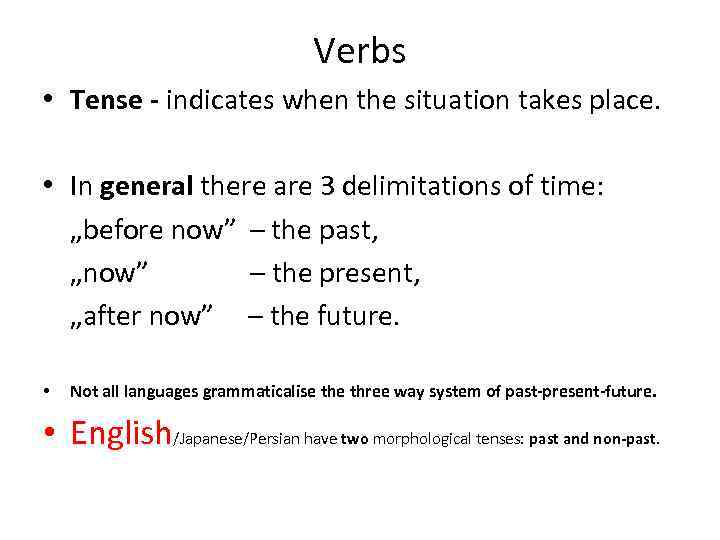 Verbs • Tense - indicates when the situation takes place. • In general there