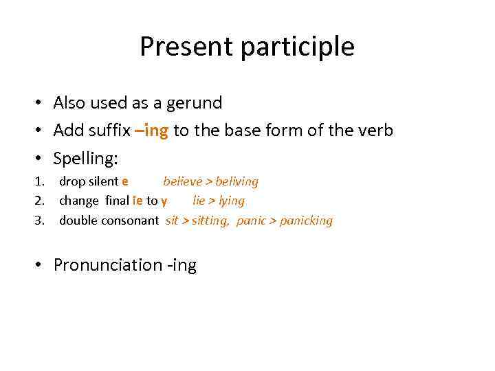 Present participle • Also used as a gerund • Add suffix –ing to the