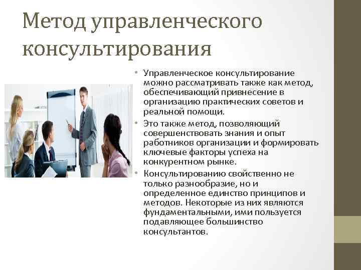 Метод управленческого консультирования • Управленческое консультирование можно рассматривать также как метод, обеспечивающий привнесение в
