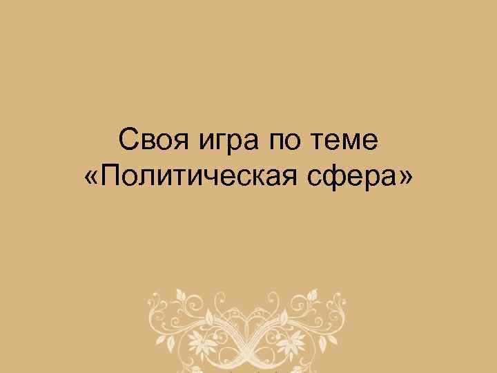 Своя игра по теме «Политическая сфера» 